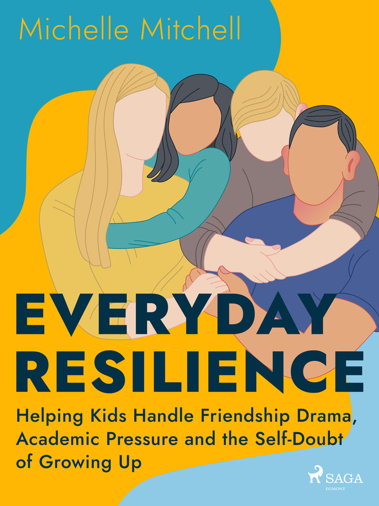 Everyday Resilience: Helping Kids Handle Friendship Drama, Academic Pressure and the Self–Doubt of G