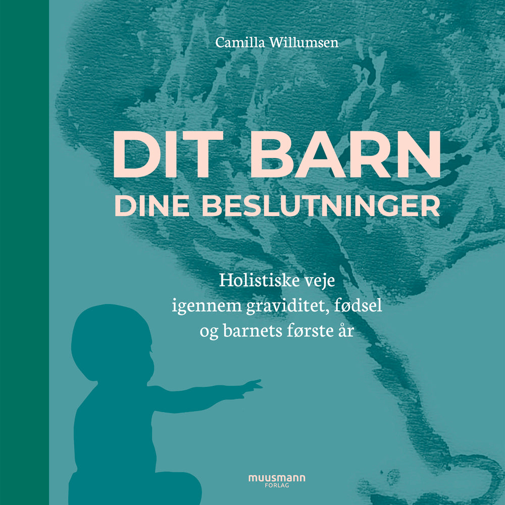 Dit barn - dine beslutninger. Holistiske veje igennem graviditet, fødsel og barnets første år