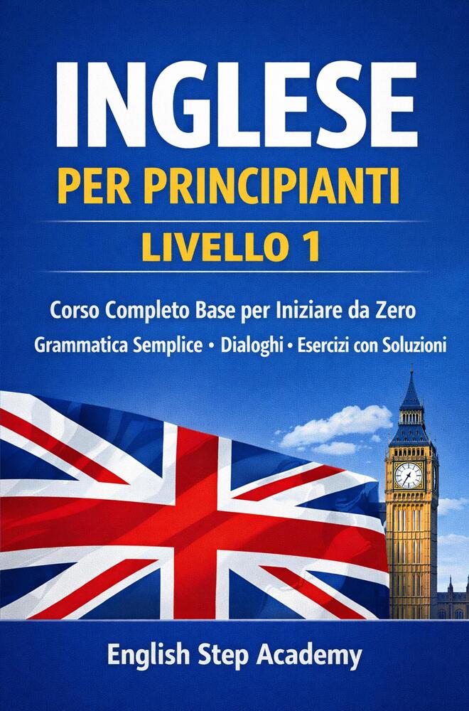 Inglese per principianti Livello 1: Corso completo base per iniziare da zero- grammatica semplice- dialoghi- esercizi con soluzioni