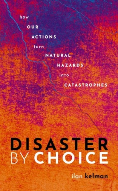 Disaster By Choice How Our Actions Turn Natural Hazards Into