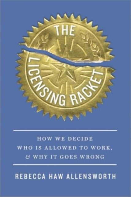 The Licensing Racket How We Decide Who Is Allowed To Work, A