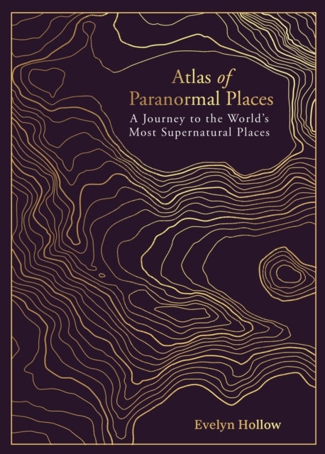 Atlas of Paranormal Places A Journey To The World's Most Sup