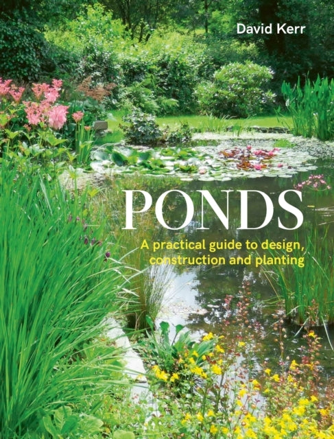 Ponds A Practical Guide To Design, Construction and Planting