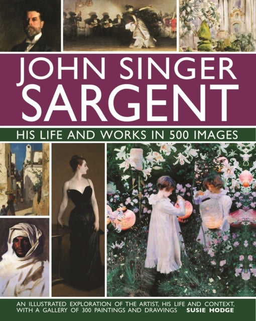 John Singer Sargent: His Life and Works In 500 Images An Ill