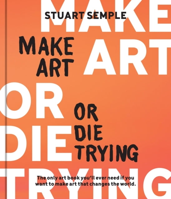 Make Art Or Die Trying The Only Art Book You’Ll Ever Need If