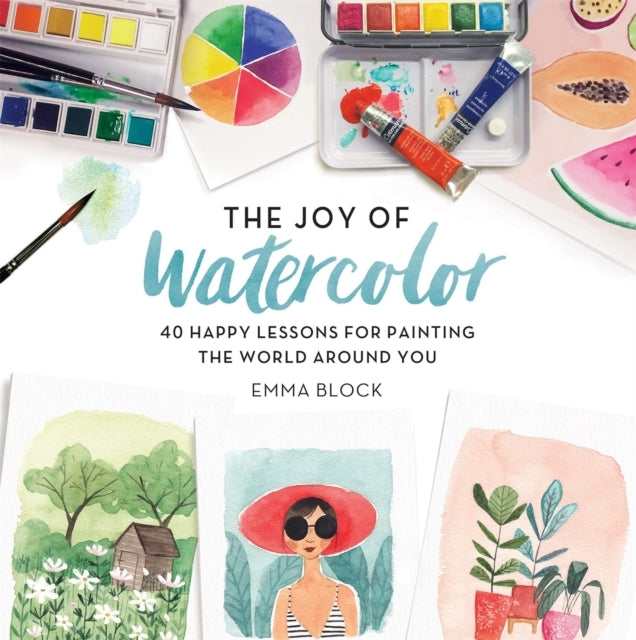 The Joy of Watercolor Happy Lessons for Painting the Worl