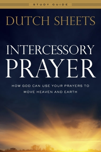 Intercessory Prayer Study Guide – How God Can Use Your Prayers to Move Heaven and Earth