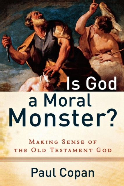 Is God a Moral Monster? – Making Sense of the Old Testament