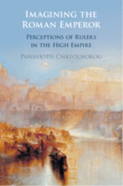 Imagining The Roman Emperor Perceptions of Rulers In The Hig