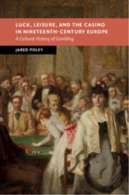 Luck, Leisure, and The Casino In Nineteenth-Century Europe A