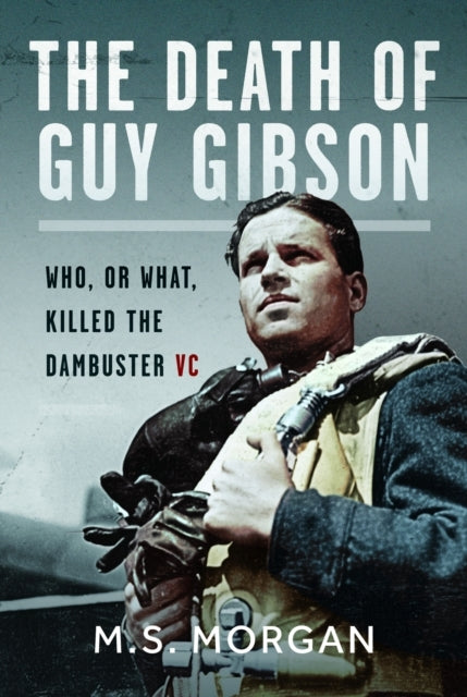 The Death of Guy Gibson Who, Or What, Killed The Dambuster V