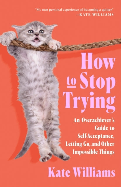 How To Stop Trying An Overachiever's Guide To Self-Acceptanc