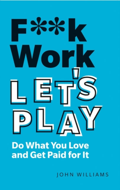 F**K Work, Let's Play Do What You Love and Get Paid For It