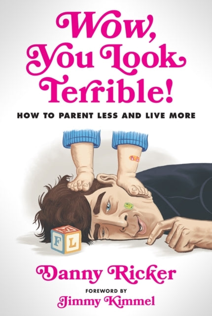 Wow, You Look Terrible How To Parent Less and Live More