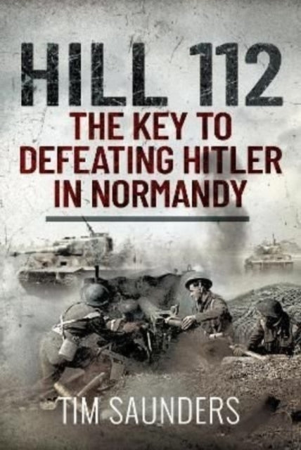 Hill 112: the Key to Defeating Hitler in Normandy