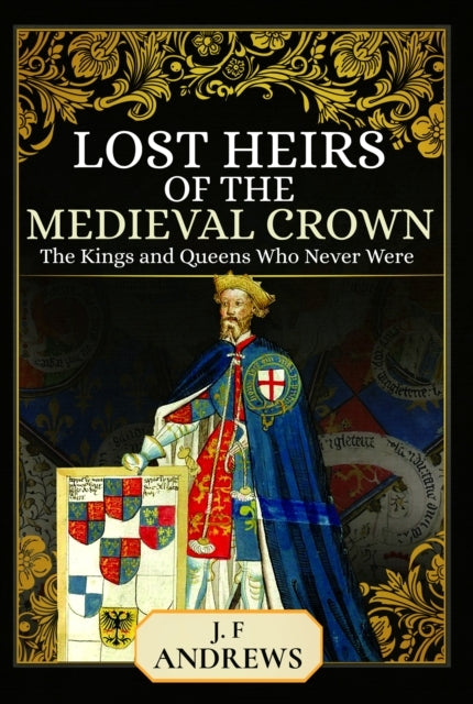 Lost Heirs of The Medieval Crown The Kings and Queens Who Ne
