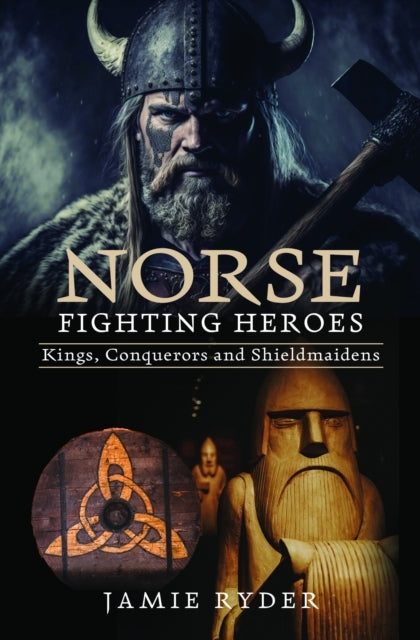 Norse Fighting Heroes Kings, Conquerors and Shieldmaidens