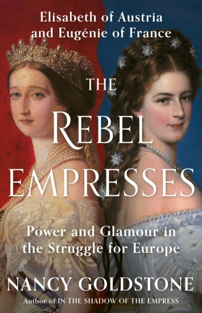 The Rebel Empresses Elisabeth of Austria and Eugenie of Fran