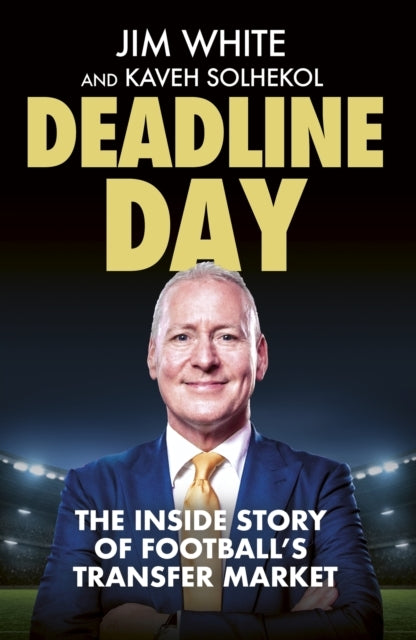Deadline Day The Inside Story of Football’S Transfer Market