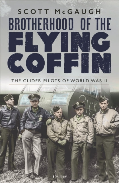Brotherhood of The Flying Coffin The Glider Pilots of World War Ii