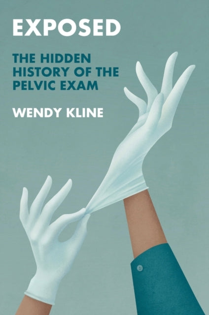 Exposed The Hidden History of The Pelvic Exam
