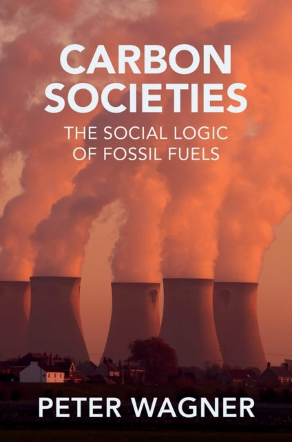 Carbon Societies The Social Logic of Fossil Fuels