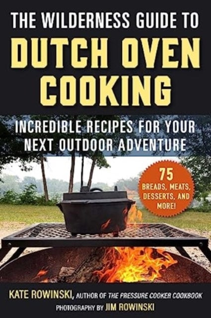 The Wilderness Guide To Dutch Oven Cooking Incredible Recipes For Your Next Outdoor Adventure