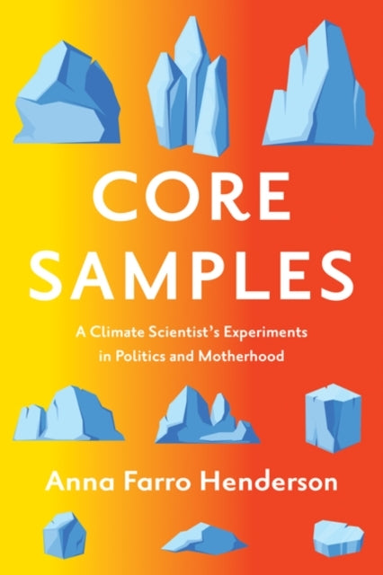 Core Samples A Climate Scientist'S Experiments In Politics and Motherhood
