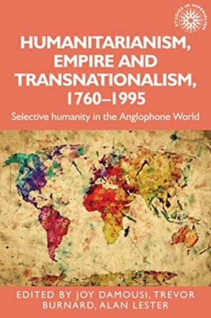 Humanitarianism, Empire and Transnationalism, 1760-1995 Selective Humanity In The Anglophone World