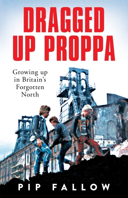 Dragged Up Proppa Growing Up In Britain’S Forgotten North