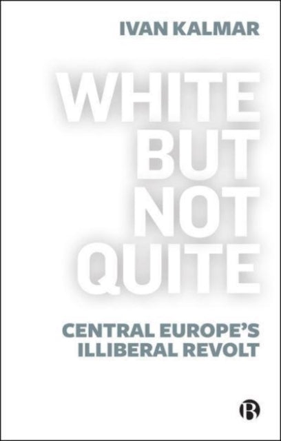 White but Not Quitecentral Europes Illiberal Revolt