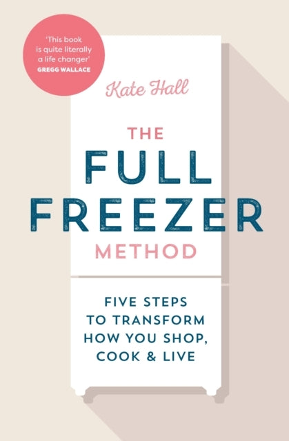 The Full Freezer Method Five Steps To Transform How You Shop, Cook & Live