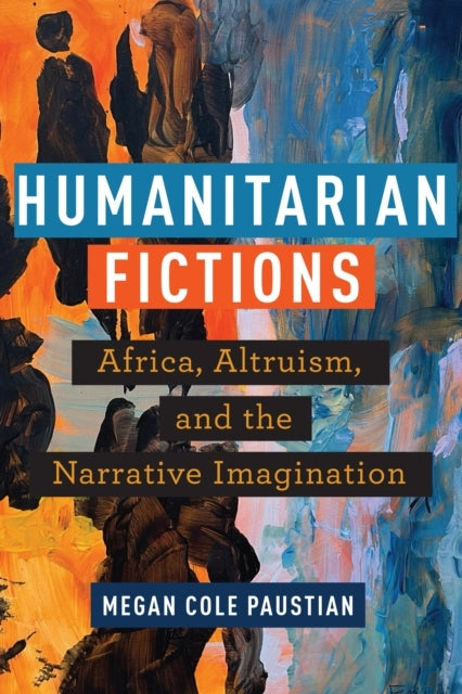 Humanitarian Fictionsafrica Altruism and the Narrative Ima