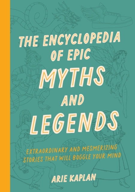 The Encyclopedia of Epic Myths and Legends Extraordinary and Mesmerizing Stories That Will Boggle Your Mind