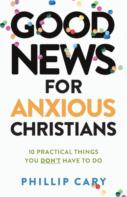 Good News for Anxious Christians, expanded ed. – 10 Practical Things You Dont Have to Do