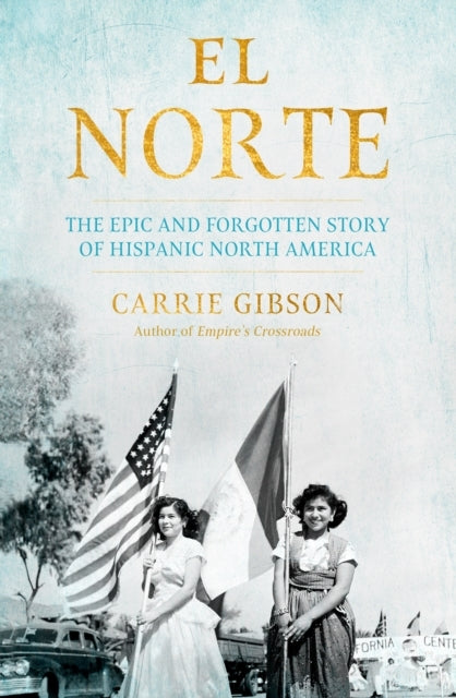 El Norte The Epic and Forgotten Story of Hispanic North America