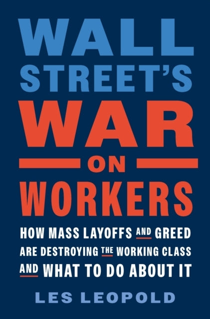Wall Street'S War On Workers How Mass Layoffs and Greed Are Destroying The Working Class and What To Do About It