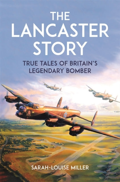 The Lancaster Storytrue Tales of Britains Legendary Bomber