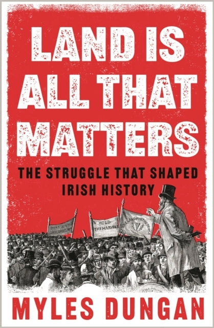 Land Is All That Mattersthe Struggle That Shaped Irish Histo