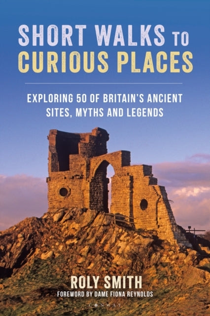 Short Walks To Curious Placesexploring 50 of Britain's Ancie