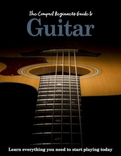 The Compact Beginner's Guide To Guitarlearn Everything You N