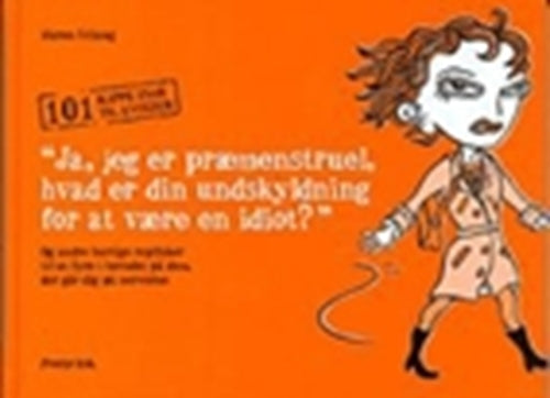 ""Ja, jeg er præmenstruel, hvad er din undskyldning for at være en idiot?"" og andre hurtige replikker til at fyre i hovedet