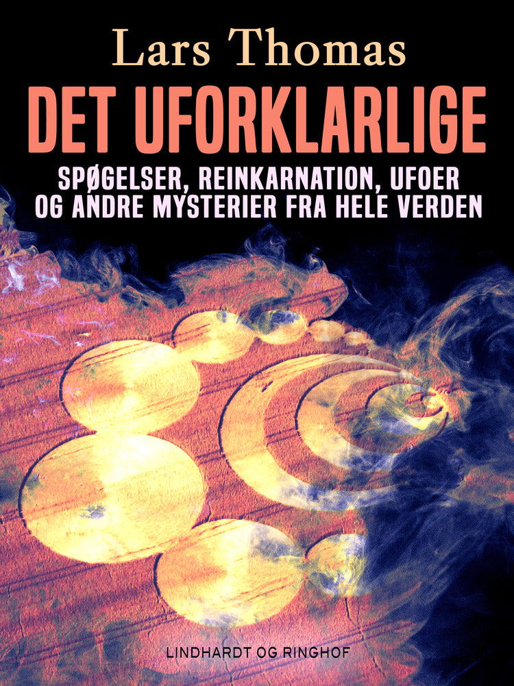 Det uforklarlige. Spøgelser, reinkarnation, ufoer og andre mysterier fra hele verden
