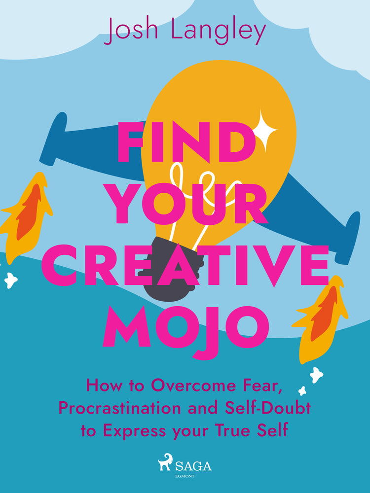 Find Your Creative Mojo: How to Overcome Fear, Procrastination and Self–Doubt to Express your True S