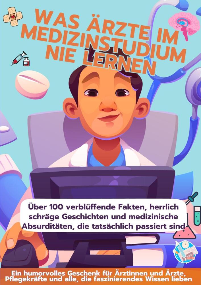 WAS ÄRZTE IM MEDIZINSTUDIUM NIE LERNEN: Ein humorvolles Geschenk für Ärztinnen und Ärzte, Pflegekräfte und alle, die faszinierendes Wissen lieben