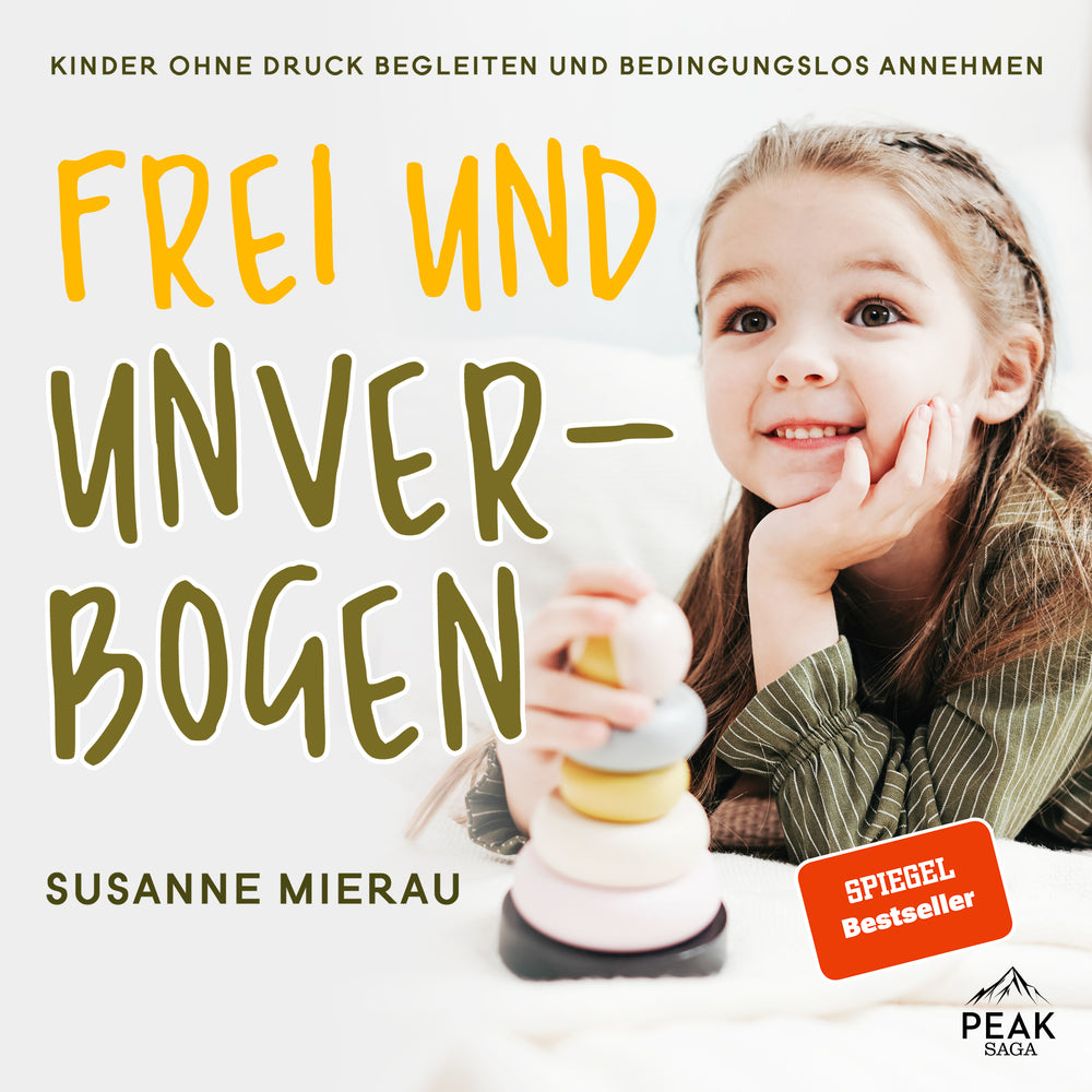 Frei und unverbogen. Kinder ohne Druck begleiten und bedingungslos annehmen