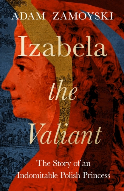Izabela The Valiant The Story of An Indomitable Polish Princ