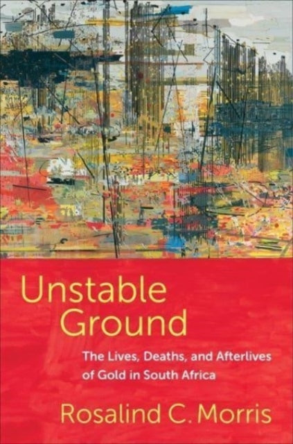 Unstable Groundthe Lives Deaths and Afterlives of Gold in