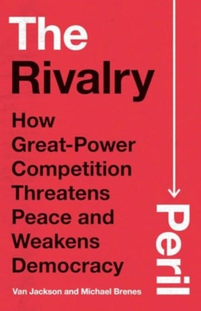 The Rivalry Peril How Great-Power Competition Threatens Peac