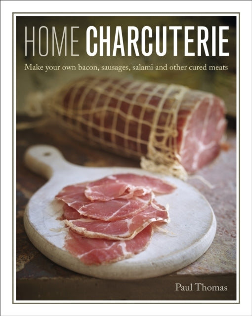 Home Charcuterie Make Your Own Bacon, Sausages, Salami and O